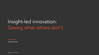  
Insight-led innovation:
Seeing what others don’t
WILSON FLETCHER
 
