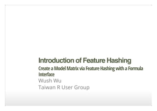 IntroductionofFeatureHashingIntroductionofFeatureHashing
CreateaModelMatrixviaFeatureHashingwithaFormula
Interface
Wush Wu
Taiwan R User Group
 