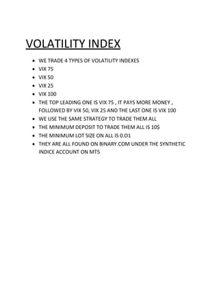 VOLATILITY INDEX
 WE TRADE 4 TYPES OF VOLATILITY INDEXES
 VIX 75
 VIX 50
 VIX 25
 VIX 100
 THE TOP LEADING ONE ...