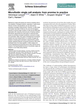 Microﬂuidic single cell analysis: from promise to practice
Ve´ ronique Lecault1,2,3,5
, Adam K White1,5
, Anupam Singhal1,3,5
and
Carl L Hansen1,4
Methods for single-cell analysis are critical to revealing cell-to-
cell variability in biological systems, especially in cases where
relevant minority cell populations can be obscured by
population-averaged measurements. However, to date single
cell studies have been limited by the cost and throughput
required to examine large numbers of cells and the difﬁculties
associated with analyzing small amounts of starting material.
Microﬂuidic approaches are well suited to resolving these
issues by providing increased senstitivity, economy of scale,
and automation. After many years of development microﬂuidic
systems are now ﬁnding traction in a variety of single-cell
analytics including gene expression measurements, protein
analysis, signaling response, and growth dynamics. With newly
developed tools now being applied in ﬁelds ranging from
human haplotyping and drug discovery to stem cell and cancer
research, the long-heralded promise of microﬂuidic single cell
analysis is now ﬁnally being realized.
Addresses
1
Centre for High-Throughput Biology, University of British Columbia,
2185 East Mall, Vancouver, British Columbia, V6T 1Z4, Canada
2
Michael Smith Laboratories, University of British Columbia, 2125 East
Mall, Vancouver, British Columbia, V6T 1Z4, Canada
3
Department of Chemical and Biological Engineering, University of
British Columbia, 2360 East Mall, Vancouver, British Columbia, V6T 1Z3,
Canada
4
Department of Physics and Astronomy, University of British Columbia,
6224 Agricultural Road, East Mall, Vancouver, British Columbia, V6T
1Z1, Canada
Corresponding author: Hansen,
Carl L (chansen@physics.ubc.ca, chansen@phas.ubc.ca)
5
Authors contributed equally to this work.
Current Opinion in Chemical Biology 2012, 16:381–390
This review comes from a themed issue on Analytical techniques
Edited by Shana O Kelley and Petra S Dittrich
For a complete overview see the Issue and the Editorial
Available online 21st April 2012
1367-5931/$ – see front matter, # 2012 Elsevier Ltd. All rights
reserved.
http://dx.doi.org/10.1016/j.cbpa.2012.03.022
Introduction
Cells are the fundamental units of biological processes.
However, the vast majority of our understanding of bio-
chemistry and genetics has been gleaned through the bulk
analysis of large populations of cells, which are required to
obtain sufﬁcient starting material for conventional analysis
methods. Interpretation of such data often implies the tacit
assumption that each cell in the population is similar. More
often than notthisisfalse.Cellular heterogeneityisinfacta
generalfeatureofbiologicalsystemsandhasbeenobserved
across all levels of life, from single bacterial cells to human
tissues. Even cells with identical functions generally
respondasynchronously, making precise studies of kinetics
and dynamics of cell populations impossible. Moreover, in
many important ﬁelds, minority subpopulations of cells are
often the most relevant. For instance, in microbial geno-
mics it is frequently impossible to selectively isolate or
culture a particular microbial species, thus necessitating
the study of DNA shrapnel derived from a mixture of
organisms. Similarly, in stem cell science even the most
advanced isolation methods can only provide enriched
populations of stem cells. In the best case, murine hema-
topoietic stem cells, functional purities are generally below
50% [1], and in many other systems they are much lower.
Thus, bulk measurements of the molecular signatures of
these important cells are obscured by signiﬁcant, and often
overwhelming, contamination from other cell types of
unknown state and relative abundance. This scenario is
paralleled in numerous ﬁelds of research including cancer,
immunology and developmental biology. Understanding
the extent and importance of cellular heterogeneity is one
of the most vexing problems facing biological research.
The challenge of understanding cellular heterogeneity
has been a major thrust of technological development
over the past decade, resulting in an increasingly powerful
suite of instrumentation, protocols, and methods for ana-
lyzing single cells at the level of DNA sequence, RNA
expression and protein abundance [2–4]. Flow cytometry
and cell sorting have been widely adopted as a corner-
stone of cellular phenotyping and puriﬁcation, allowing
for high-throughput quantitative analysis of protein
expression and phosphorylation state in single cells [5–
7]. Recent advances in coupling this technology with
metal labeling have now extended the analysis of ﬁxed
cells to sensitive multiplexing of dozens of targets per run
[8]. At the same time, increasingly rapid and sensitive
imaging instrumentation now allows high-throughput
single cell measurements of proteins and nucleic acids
with single molecule resolution [9], and the precise
tracking of cellular growth and responses over extended
periods [10–13]. Sensitive PCR-based protocols for
measuring large panels of mRNA from single cells are
now well established and have been coupled to FACS
isolation and robotic assay assembly [14,15
,16–19]. At
the same time, the rise of high-throughput sequencing
Available online at www.sciencedirect.com
www.sciencedirect.com Current Opinion in Chemical Biology 2012, 16:381–390
 