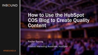 #INBOUND14 
How to Use the HubSpotCOS Blog to Create Quality Content 
Rachel Sprung 
Product Marketing Associate, HubSpot  