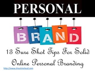 13 Sure Shot Tips For Solid 
Online Personal Branding 
http://www.shoutmeloud.com 
 
