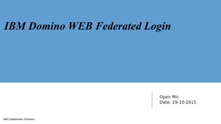 IBM Collaboration Solutions
Open Mic
Date: 29-10-2015
IBM Domino WEB Federated Login
 