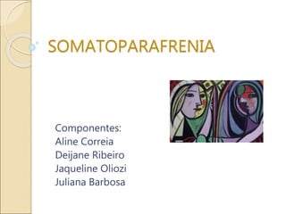 SOMATOPARAFRENIA
Componentes:
Aline Correia
Deijane Ribeiro
Jaqueline Oliozi
Juliana Barbosa
 