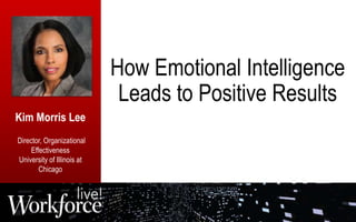 How Emotional Intelligence
Leads to Positive Results
Kim Morris Lee
Director, Organizational
Effectiveness
University of Illinois at
Chicago
 