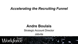 Accelerating the Recruiting Funnel
Andre Boulais
Strategic Account Director
Jobvite
 
