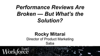 Performance Reviews Are
Broken — But What’s the
Solution?
Rocky Mitarai
Director of Product Marketing
Saba
 