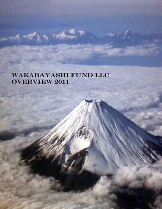 wilSets 
 
 
 
 
 
 
 
 
 
 
 
 
 
 
 
 
                                 
    Wakabayashi Fund LLC         
                                 
    Overview 2011                
                                 
 
 
 
 
 
 
 
 
 
 
 
 
 
 
 
 
 
 
 
 
 
 
 
 
 
 
 
 
 

                Page	1	of	15	
 
 