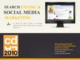 STAR HERE SEARCH ENGINE  & SOCIAL MEDIA MARKETING A Step By Step Guide to Google Adwords and PPC advertising on social platforms. Desiree Bennett Forsyth Sr. Audience Marketing Manager Bobit Business Media desiree.bennett@yahoo.com P.  323-240-1302 Twitter: desiree_bennett 