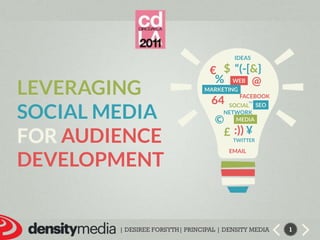 Ideas $ “(-[&} € % @ leveraging Social media foraudience development web Marketing facebook 64 ™ Seo Social Network © Media :)) ¥ £ twitter email 1 | DESIREE FORSYTH| PRINCIPAL | DENSITY MEDIA 