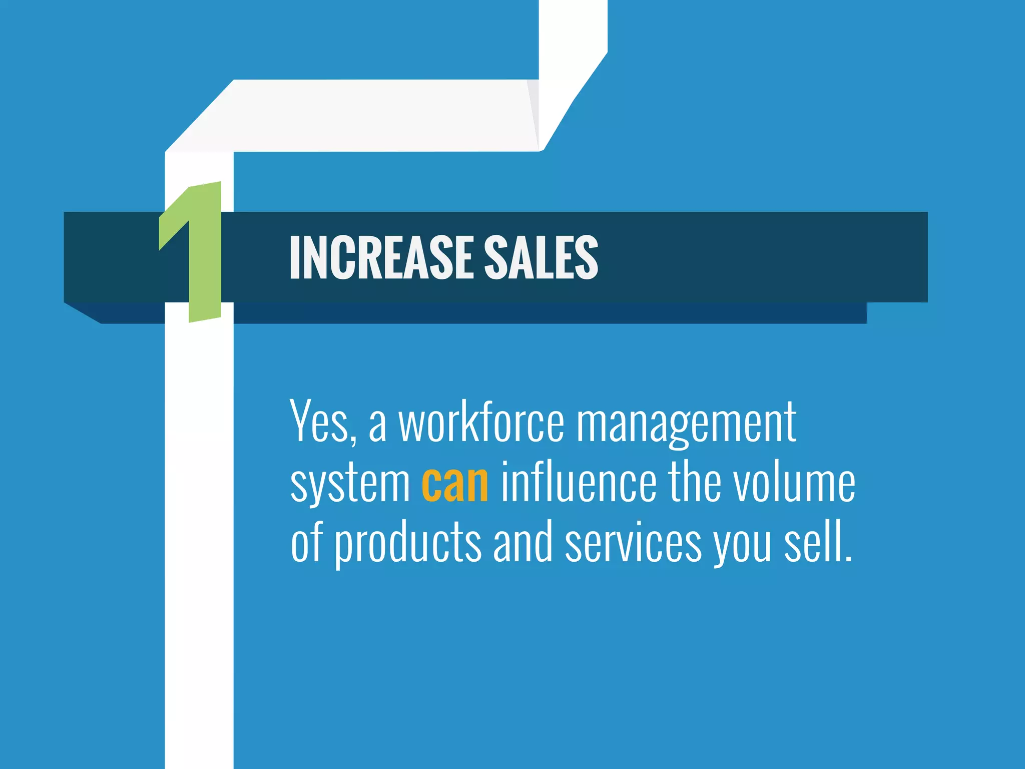 Yes, a workforce management
system can influence the volume
of products and services you sell.
1 INCREASE SALES
 