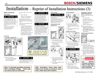 10 / 
Installation –– Reprint of Installation Instructions (3) 
2nd Edition/Revision 1 (7/21/04) 
HINT: Cold (“C”)  hot (“H”) 
water connections are clearly 
marked on the rear of washers. 
TIP: Remove 
transport (shipping) 
bolts  keep them 
near the washer (for 
HINT: Anti-siphon valves allow drain future shipment). 
hoses to be directly connected to drain 
lines, unlike many other washers. 
HINT: To eliminate possibility of leaking, 
don’t overtighten fittings. Teflon tape 
can also be used on all threads. 
 