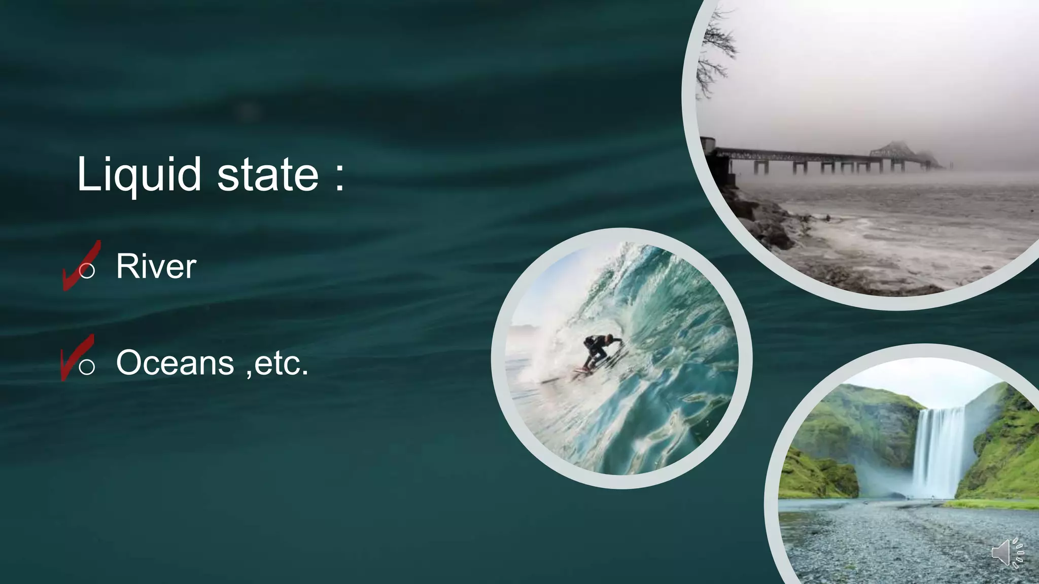 Liquid state :
o River
o Oceans ,etc.
 