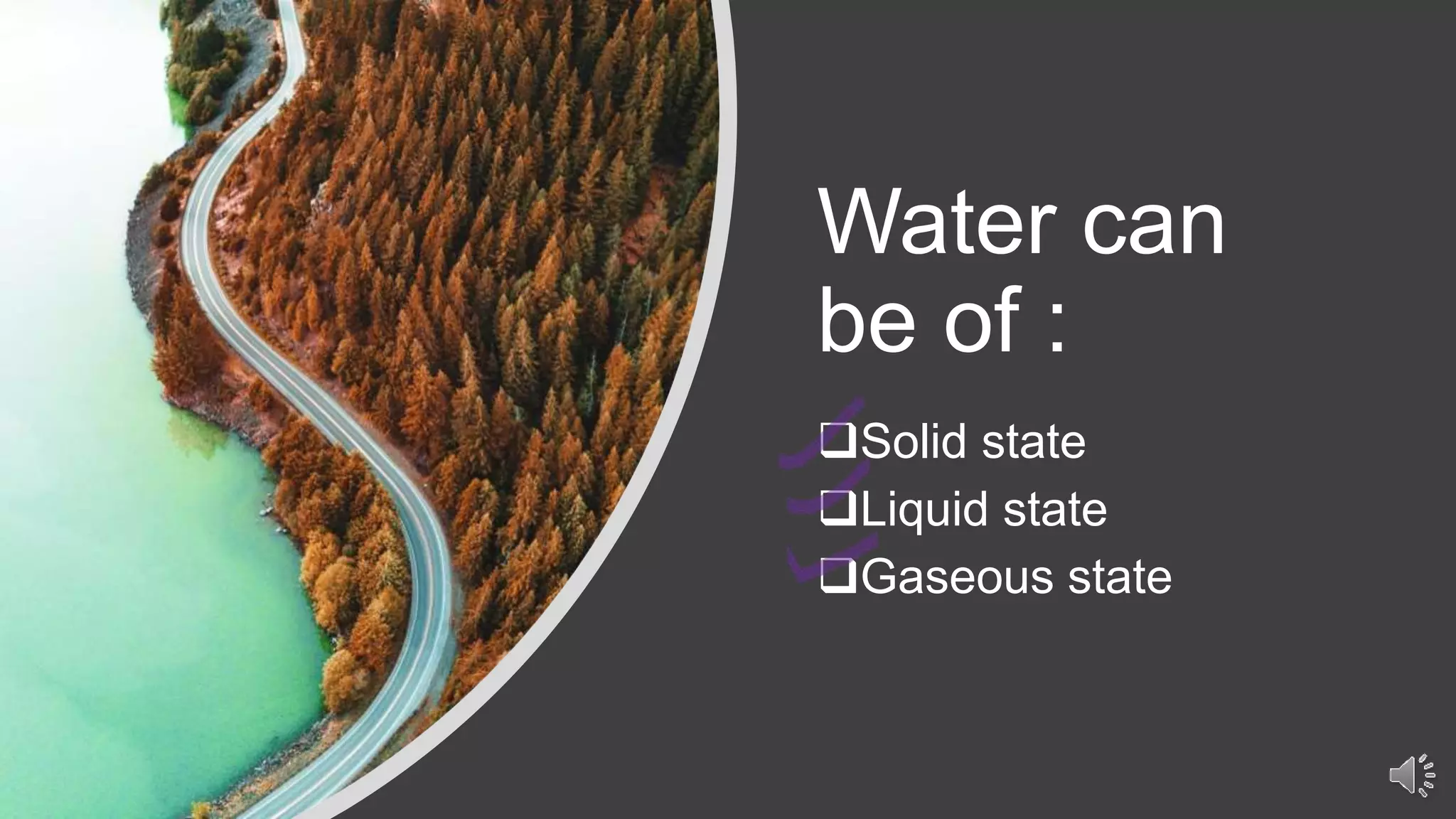 Water can
be of :
Solid state
Liquid state
Gaseous state
 