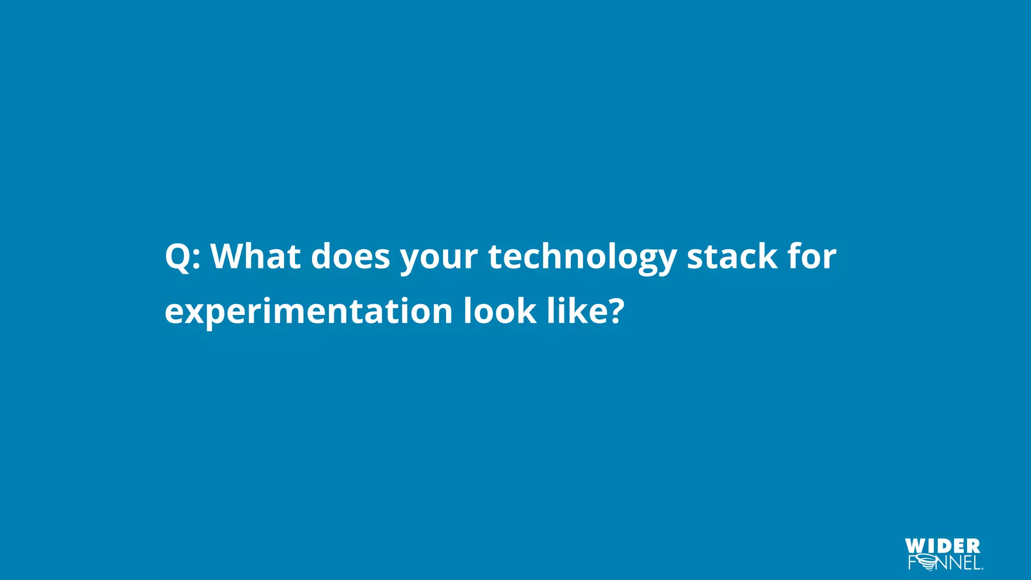 Q: What does your technology stack for
experimentation look like?
 