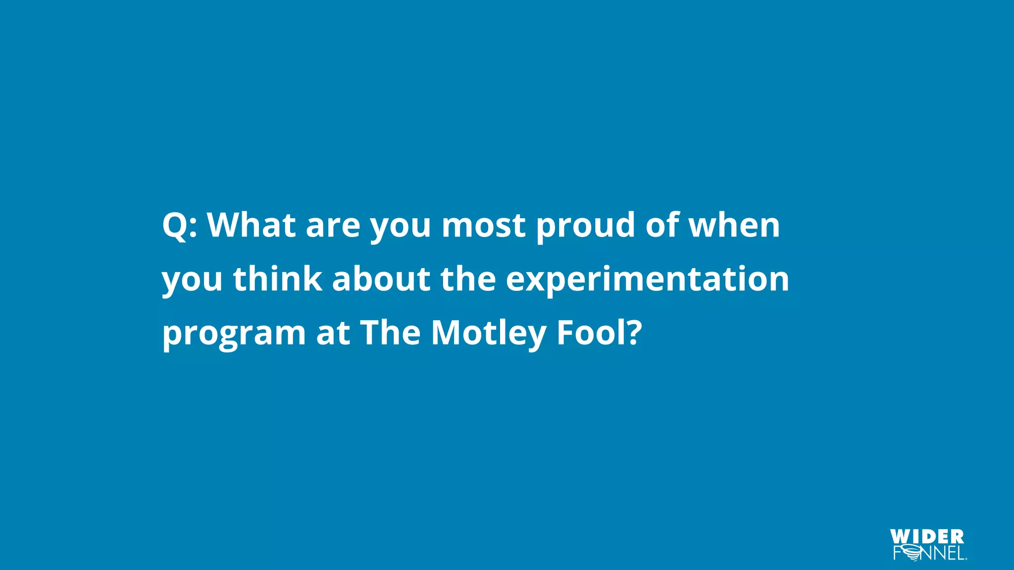 Q: What are you most proud of when
you think about the experimentation
program at The Motley Fool?
 