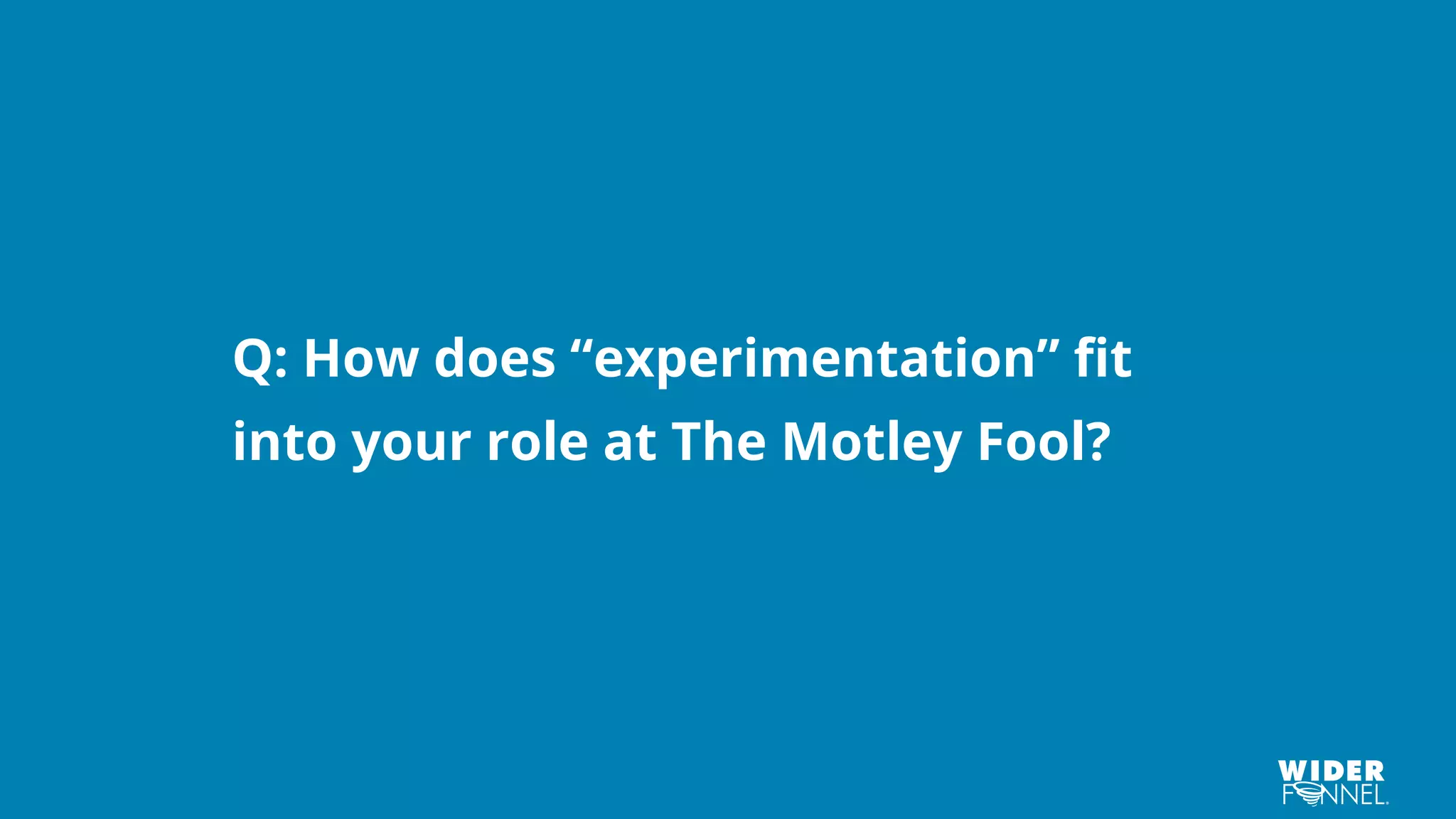 Q: How does “experimentation” fit
into your role at The Motley Fool?
 