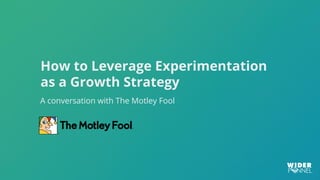 How to Leverage Experimentation
as a Growth Strategy
A conversation with The Motley Fool
 
