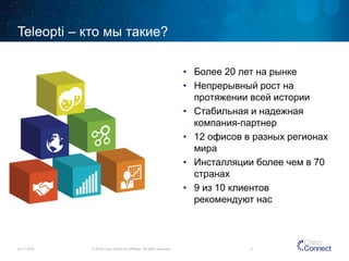 Teleopti –кто мы такие? 
• 
Более 20 лет на рынке 
• 
Непрерывный рост на протяжении всей истории 
• 
Стабильная и надежная компания-партнер 
• 
12 офисов в разных регионах мира 
• 
Инсталляции более чем в 70 странах 
• 
9 из 10 клиентов рекомендуют нас 
© 2014 Cisco and/or its affiliates. All rights reserved. 
24.11.20142  