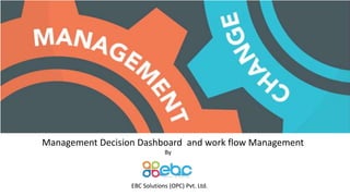 Management Decision Dashboard and work flow Management
By
EBC Solutions (OPC) Pvt. Ltd.
 