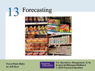13 – 1
ForecastingForecasting
13
ForFor Operations Management, 9eOperations Management, 9e byby
Krajewski/Ritzman/MalhotraKrajewski/Ritzman/Malhotra
© 2010 Pearson Education© 2010 Pearson Education
PowerPoint SlidesPowerPoint Slides
by Jeff Heylby Jeff Heyl
 