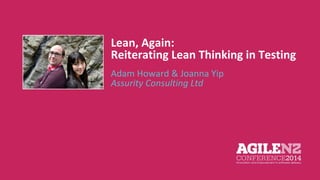 Lean, Again: 
Reiterating Lean Thinking in Testing 
Adam Howard & Joanna Yip 
Assurity Consulting Ltd 
Your pic 
 