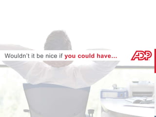 Time &
Attendance
Human
Resources
Performance
Management
Recruitment
Document
Cloud
Employee & Manager
Self-Servce
Mobile &
Tablet
Payroll
Benefits
Administration
Workforce Now
Wouldn’t it be nice if you could have…
 