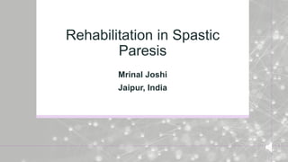 Rehabilitation in Spastic
Paresis
Mrinal Joshi
Jaipur, India
 