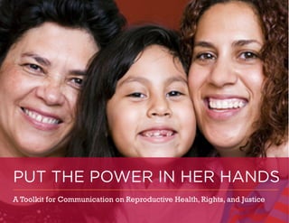 PUT THE POWER IN HER HANDS
A Toolkit for Communication on Reproductive Health, Rights, and Justice
 