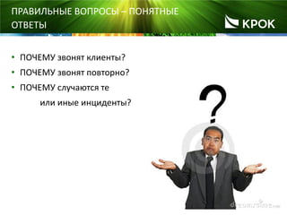22
• ПОЧЕМУ звонят клиенты?
• ПОЧЕМУ звонят повторно?
• ПОЧЕМУ случаются те
или иные инциденты?
ПРАВИЛЬНЫЕ ВОПРОСЫ – ПОНЯТНЫЕ
ОТВЕТЫ
 