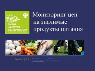 Мониторинг цен
                    на значимые
                    продукты питания



Сентябрь 14, 2010   Министерство
                    экономического развития
                                               Департамент
                                              развития конкуренции
                    Российской Федерации
 