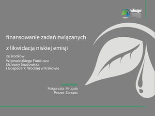finansowanie zadań związanych
z likwidacją niskiej emisji
ze środków
Wojewódzkiego Funduszu
Ochrony Środowiska
i Gospodarki Wodnej w Krakowie
 
