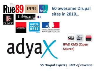 60 awesome Drupal sites in 2010…IPAD CMS (Open Source)55 Drupal experts, 3M€ of revenue