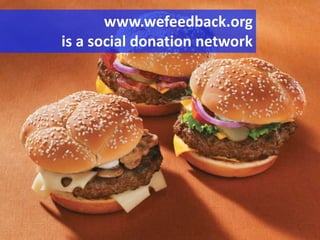 www.wefeedback.orgis a social donation network