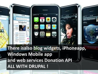There isalso blog widgets, iPhoneapp, Windows Mobile appand web services Donation APIALL WITH DRUPAL !