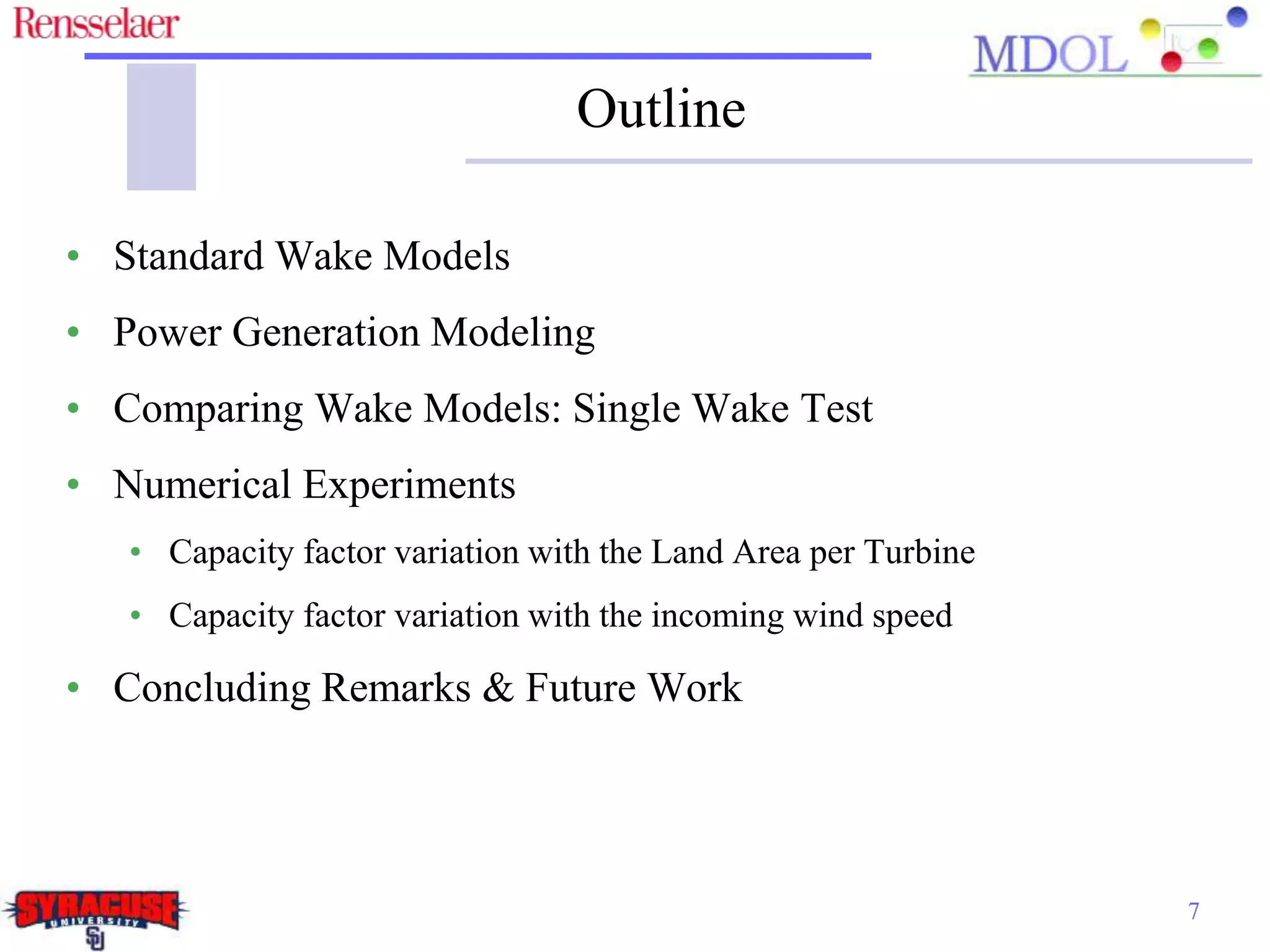 Outline
• Standard Wake Models
• Power Generation Modeling
• Comparing Wake Models: Single Wake Test
• Numerical Experiments
• Capacity factor variation with the Land Area per Turbine
• Capacity factor variation with the incoming wind speed
• Concluding Remarks & Future Work
7
 