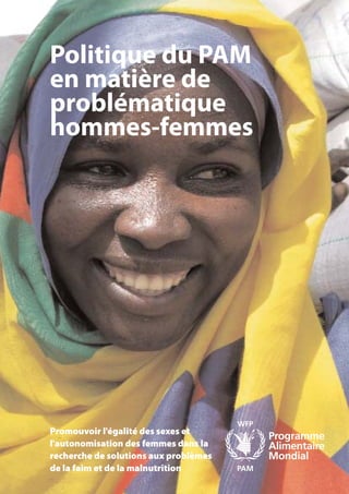 Politique du PAM
en matière de
problématique
hommes-femmes




Promouvoir l'égalité des sexes et
l'autonomisation des femmes dans la
recherche de solutions aux problèmes
de la faim et de la malnutrition
 