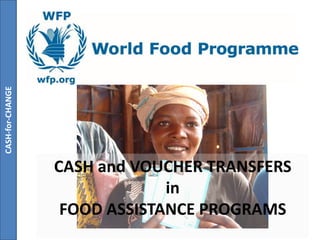 CASH-for-CHANGE




                  CASH and VOUCHER TRANSFERS
                               in
                   FOOD ASSISTANCE PROGRAMS
 