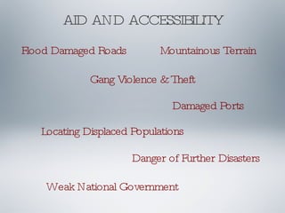 AID AND ACCESSIBILITY Flood Damaged Roads Mountainous Terrain Gang Violence & Theft Damaged Ports Locating Displaced Populations Danger of Further Disasters Weak National Government 