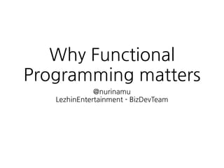 Why Functional
Programming matters
@nurinamu
LezhinEntertainment - BizDevTeam
 