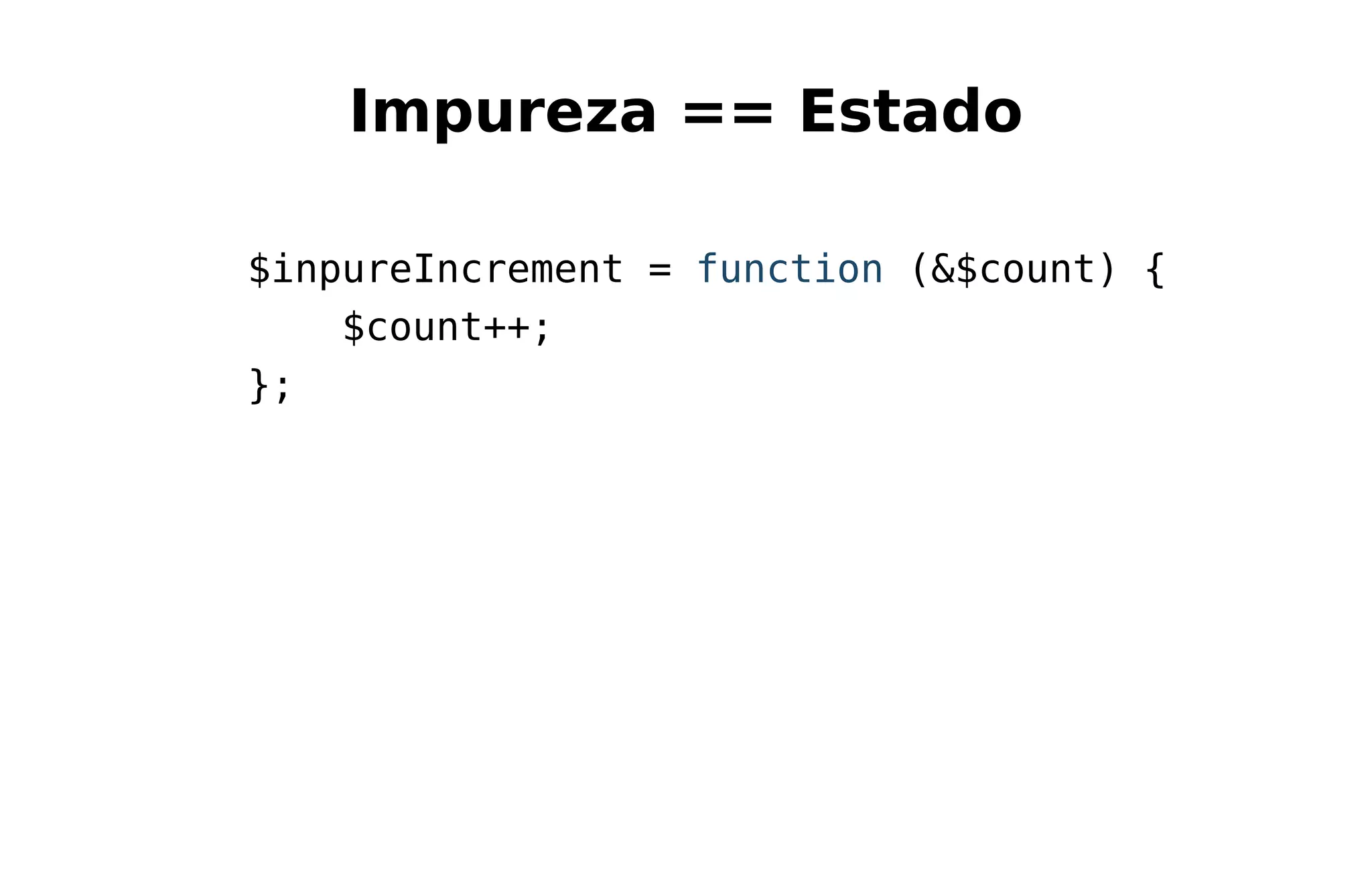 Impureza == Estado
$inpureIncrement = function (&$count) {
$count++;
};
 