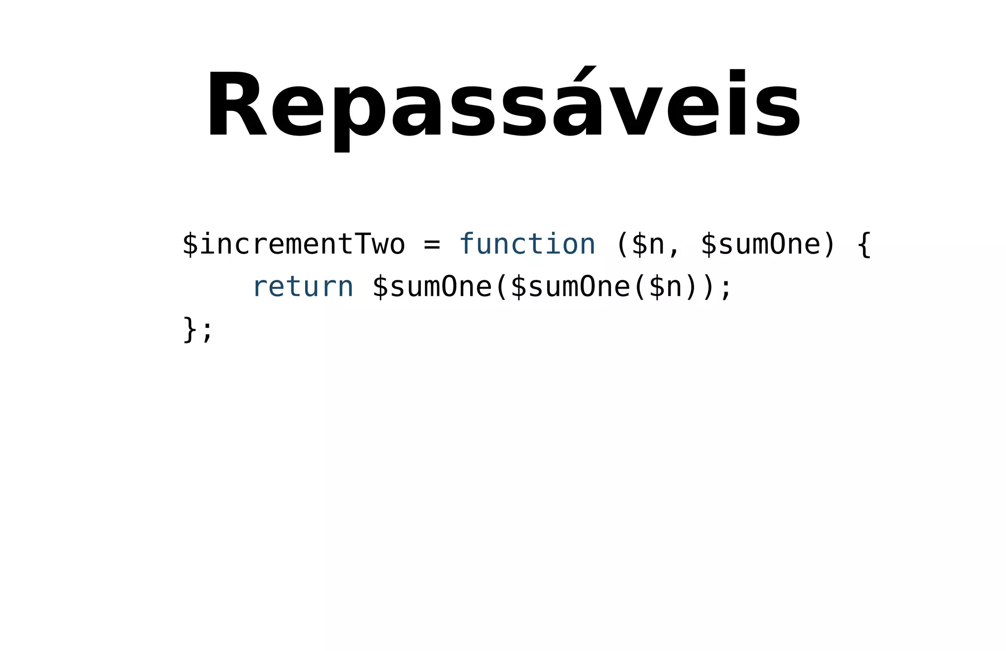 Repassáveis
$incrementTwo = function ($n, $sumOne) {
return $sumOne($sumOne($n));
};
 