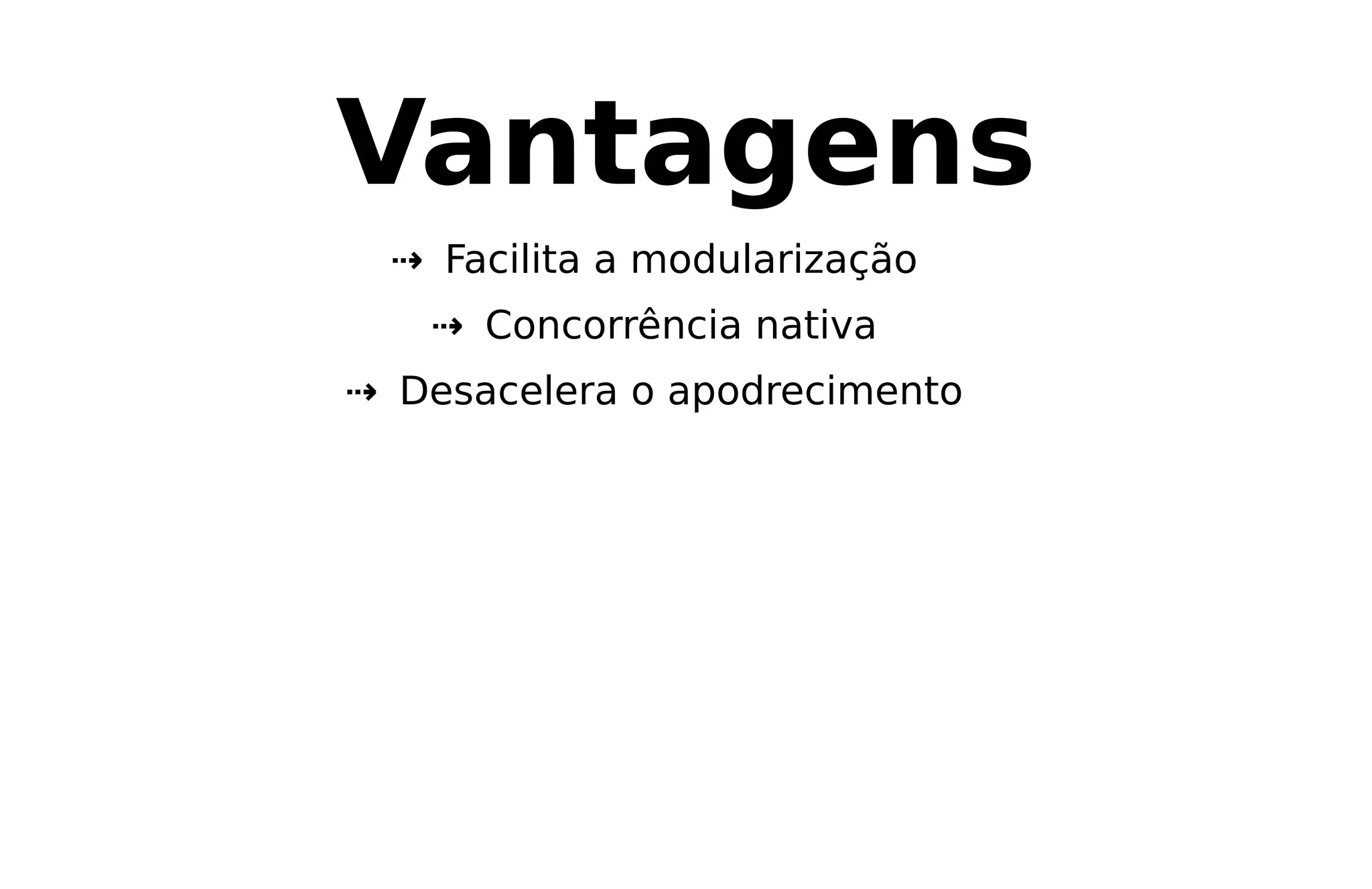 Vantagens
⇢ Facilita a modularização
⇢ Concorrência nativa
⇢ Desacelera o apodrecimento
 