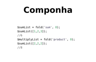 Componha
$sumList = fold('sum', 0);
$sumList([1,2,3]);
//6
$multiplyList = fold('product', 0);
$sumList([2,2,2]);
//8
 