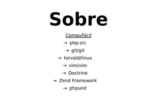 Sobre
CompuFácil
⇢ php-src
⇢ git/git
⇢ torvald/linux
⇢ vim/vim
⇢ Doctrine
⇢ Zend Framework
⇢ phpunit
 
