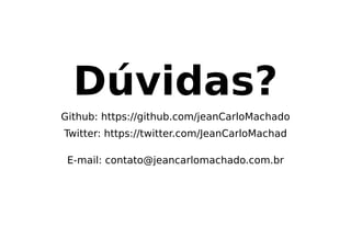 Dúvidas?
Github: https://github.com/jeanCarloMachado
Twitter: https://twitter.com/JeanCarloMachad
E-mail: contato@jeancarlomachado.com.br
 