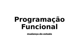 Programação
Funcional
mudança de estado
 