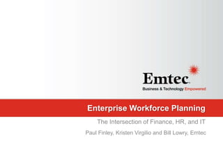 Emtec, Inc. Proprietary & Confidential. All rights reserved 2015.
Enterprise Workforce Planning
The Intersection of Finance, HR, and IT
Paul Finley, Kristen Virgilio and Bill Lowry, Emtec
 