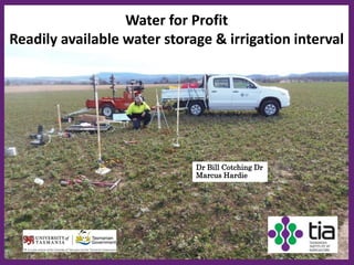 1
Dr Bill Cotching Dr
Marcus Hardie
Water for Profit
Readily available water storage & irrigation interval
 