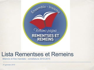 31 gennaio 2015
Lista Rementses et Remeins
Bilancio di fine mandato - consiliatura 2010-2015
 